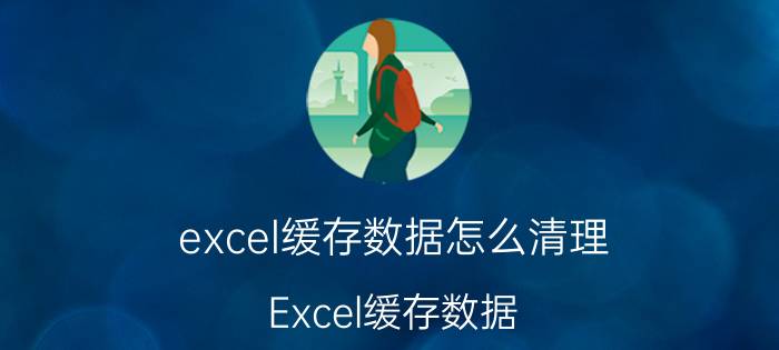 excel缓存数据怎么清理 Excel缓存数据